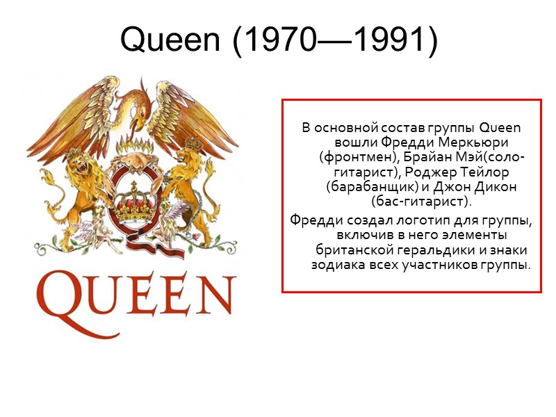 Queen (1970—1991)   В основной состав группы Queen вошли Фредди Меркьюри (фронтмен), Брайан